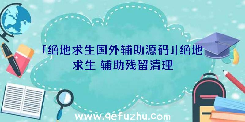 「绝地求生国外辅助源码」|绝地求生